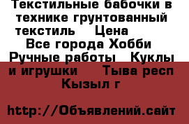 Текстильные бабочки в технике грунтованный текстиль. › Цена ­ 500 - Все города Хобби. Ручные работы » Куклы и игрушки   . Тыва респ.,Кызыл г.